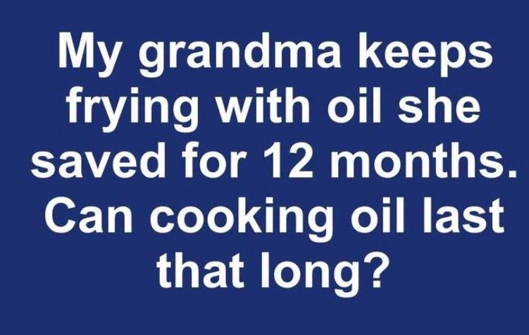 My grandma keeps frying with oil she saved for 12 months. Can cooking oil last that long?