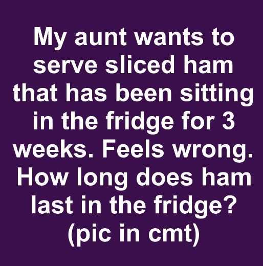 My aunt wants to serve sliced ham that has been sitting in the fridge for 3 weeks. Feels wrong. How long does ham last in the fridge?
