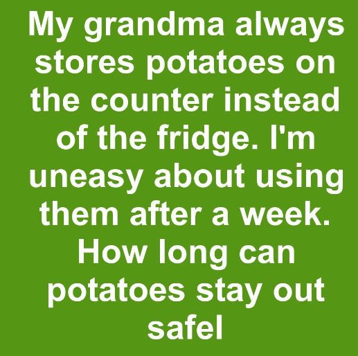 My grandma always stores potatoes on the counter instead of the fridge. I’m uneasy about using them after a week. How long can potatoes stay out safely?